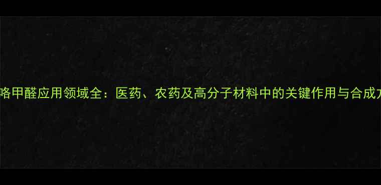 图片 1-吡咯甲醛应用领域全：医药、农药及高分子材料中的关键作用与合成方法2