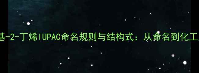 图片 1-溴-3-甲基-2-丁烯IUPAC命名规则与结构式：从命名到化工应用全指南
