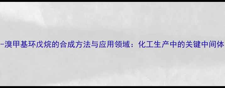 图片 1-溴甲基环戊烷的合成方法与应用领域：化工生产中的关键中间体1