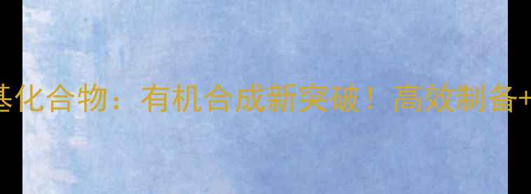 图片 1-烯丙基-3-甲基化合物：有机合成新突破！高效制备+6大应用场景全1