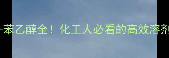 图片 1-甲基-1-苯乙醇全！化工人必看的高效溶剂应用指南