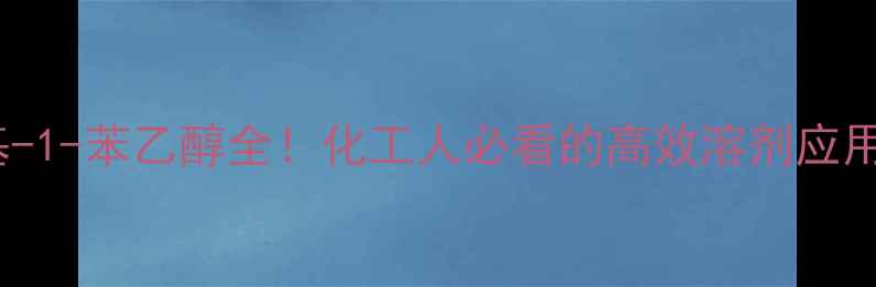 图片 1-甲基-1-苯乙醇全！化工人必看的高效溶剂应用指南2