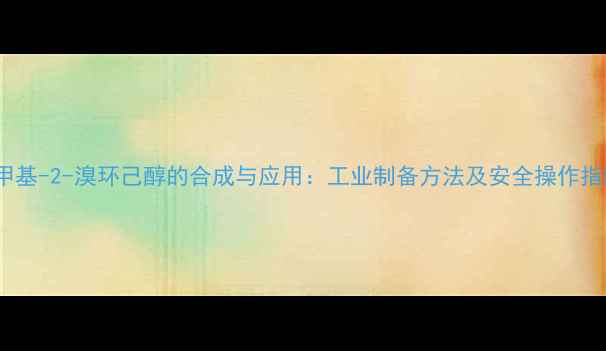 图片 1-甲基-2-溴环己醇的合成与应用：工业制备方法及安全操作指南2