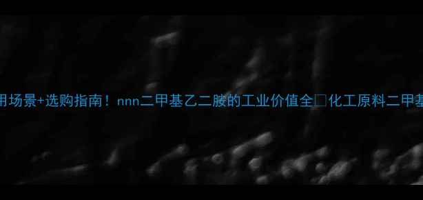 图片 10大应用场景+选购指南！nnn二甲基乙二胺的工业价值全🔥化工原料二甲基乙二胺