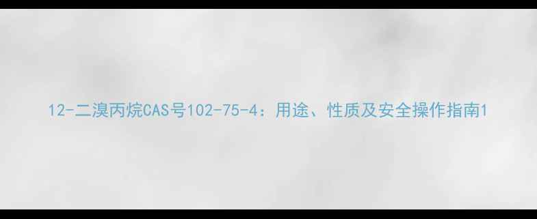 图片 12-二溴丙烷CAS号102-75-4：用途、性质及安全操作指南1