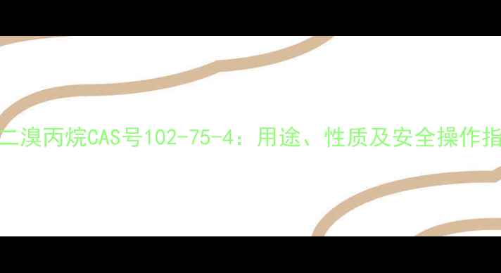 图片 12-二溴丙烷CAS号102-75-4：用途、性质及安全操作指南2