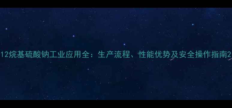 图片 12烷基硫酸钠工业应用全：生产流程、性能优势及安全操作指南2