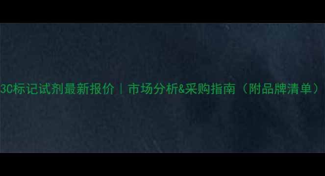 图片 13C标记试剂最新报价｜市场分析&采购指南（附品牌清单）2