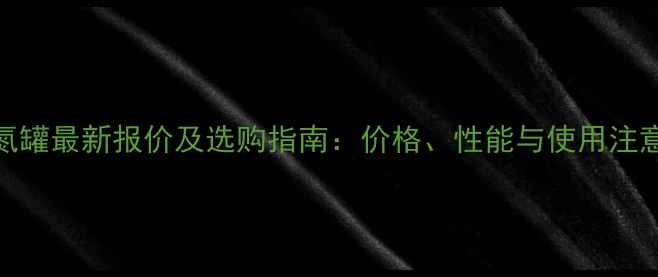 图片 13升液氮罐最新报价及选购指南：价格、性能与使用注意事项全