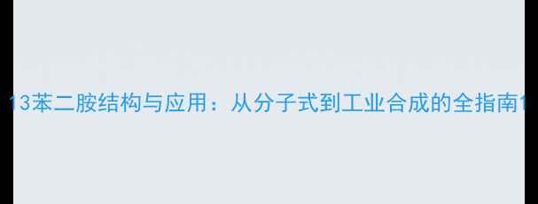 图片 13苯二胺结构与应用：从分子式到工业合成的全指南1