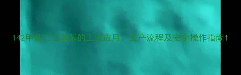 图片 142甲基二乙基苯的工业应用、生产流程及安全操作指南1