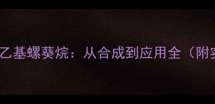 图片 182甲基四乙基螺葵烷：从合成到应用全（附实验方案）