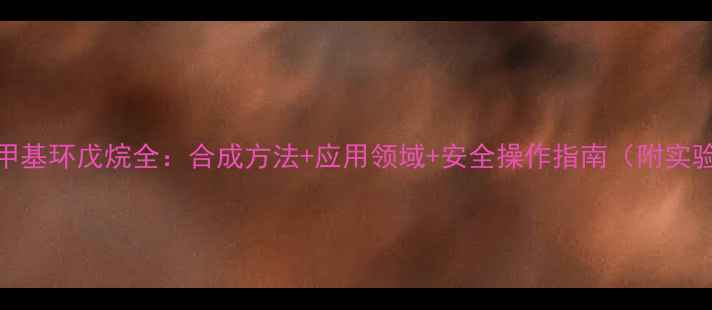 图片 1乙基2甲基环戊烷全：合成方法+应用领域+安全操作指南（附实验视频）