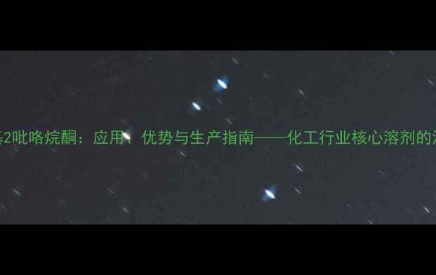 图片 1甲基2吡咯烷酮：应用、优势与生产指南——化工行业核心溶剂的深度2