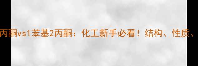 图片 1苯基1丙酮vs1苯基2丙酮：化工新手必看！结构、性质、应用全