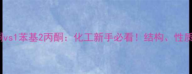 图片 1苯基1丙酮vs1苯基2丙酮：化工新手必看！结构、性质、应用全2