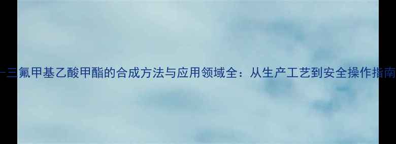 图片 2-三氟甲基乙酸甲酯的合成方法与应用领域全：从生产工艺到安全操作指南1