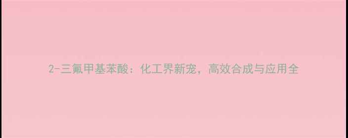 图片 2-三氟甲基苯酸：化工界新宠，高效合成与应用全