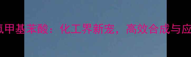 图片 2-三氟甲基苯酸：化工界新宠，高效合成与应用全2