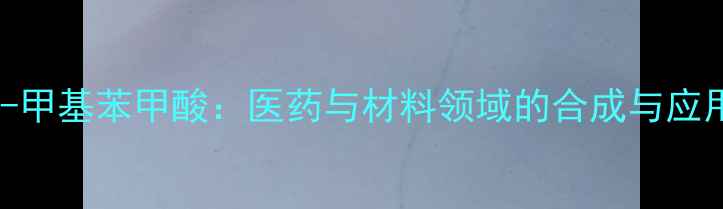 图片 2-氟-6-甲基苯甲酸：医药与材料领域的合成与应用指南1