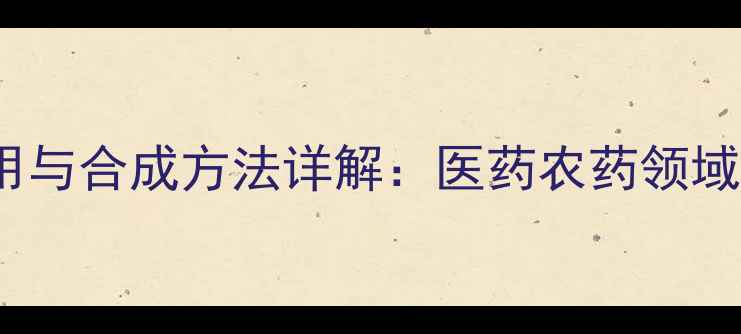 图片 2-氨基-3-甲基吡啶应用与合成方法详解：医药农药领域关键中间体的生产指南