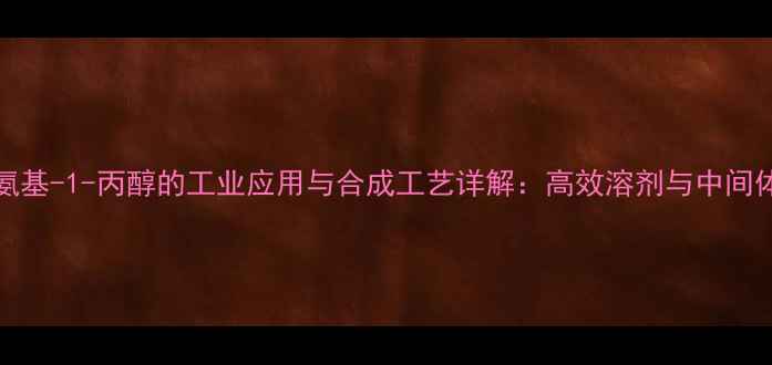 图片 2-甲基-2-甲氨基-1-丙醇的工业应用与合成工艺详解：高效溶剂与中间体的生产指南2