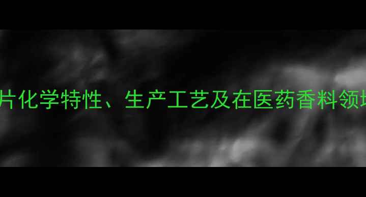 图片 2-甲基-异冰片化学特性、生产工艺及在医药香料领域的应用研究