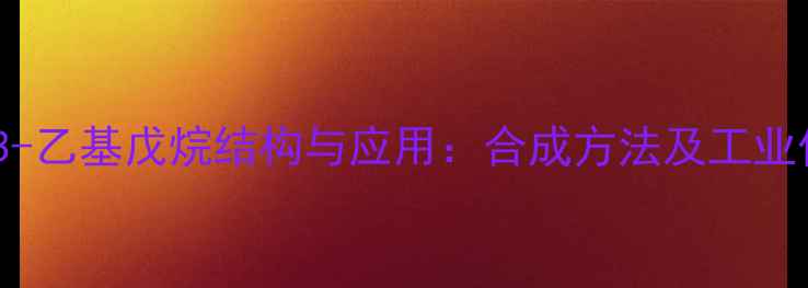 图片 2-甲基3-乙基戊烷结构与应用：合成方法及工业价值全2