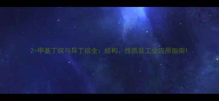 图片 2-甲基丁烷与异丁烷全：结构、性质及工业应用指南1