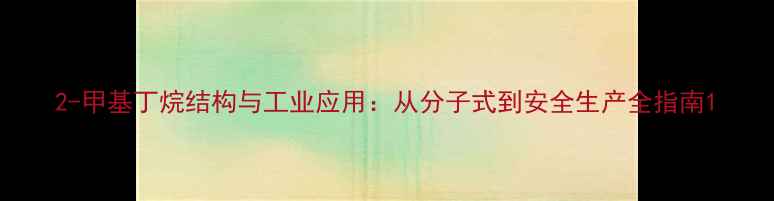 图片 2-甲基丁烷结构与工业应用：从分子式到安全生产全指南1