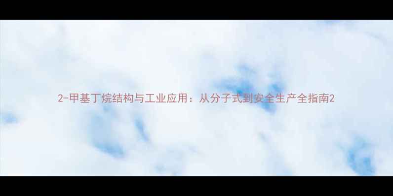 图片 2-甲基丁烷结构与工业应用：从分子式到安全生产全指南2