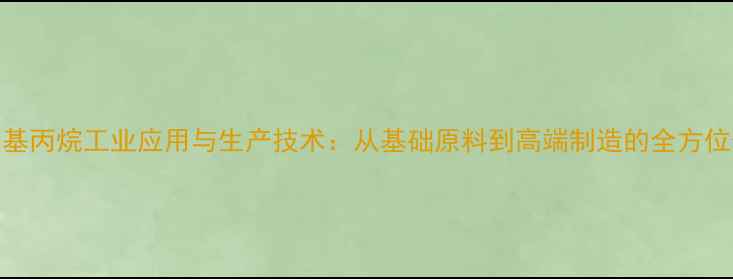 图片 2-甲基丙烷工业应用与生产技术：从基础原料到高端制造的全方位价值