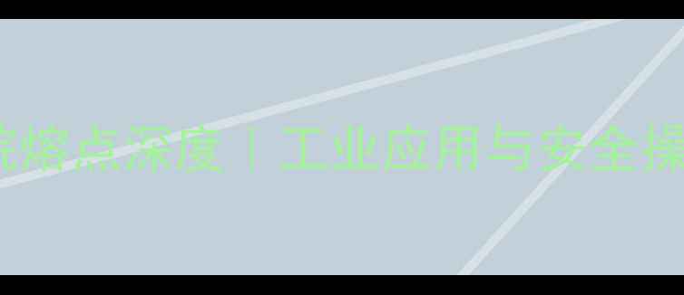 图片 2-甲基丙烷熔点深度｜工业应用与安全操作全指南2