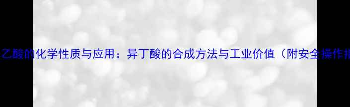 图片 2-甲基乙酸的化学性质与应用：异丁酸的合成方法与工业价值（附安全操作指南）2