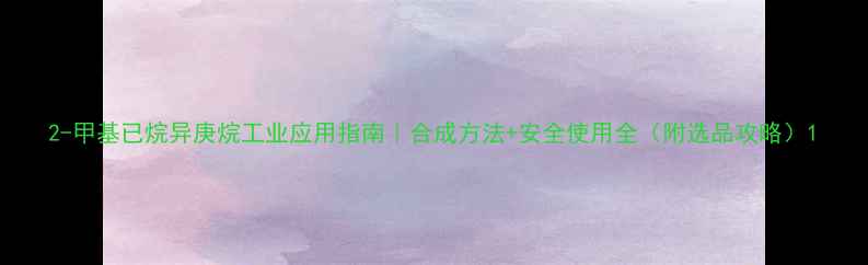 图片 2-甲基已烷异庚烷工业应用指南｜合成方法+安全使用全（附选品攻略）1