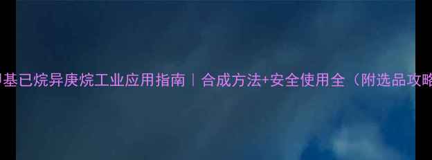 图片 2-甲基已烷异庚烷工业应用指南｜合成方法+安全使用全（附选品攻略）2
