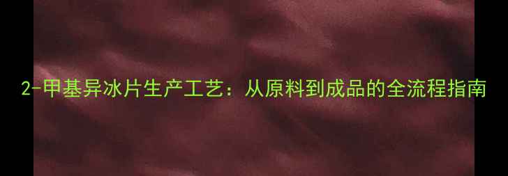 图片 2-甲基异冰片生产工艺：从原料到成品的全流程指南