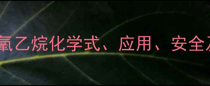 图片 2-甲基环氧乙烷化学式、应用、安全及生产全1