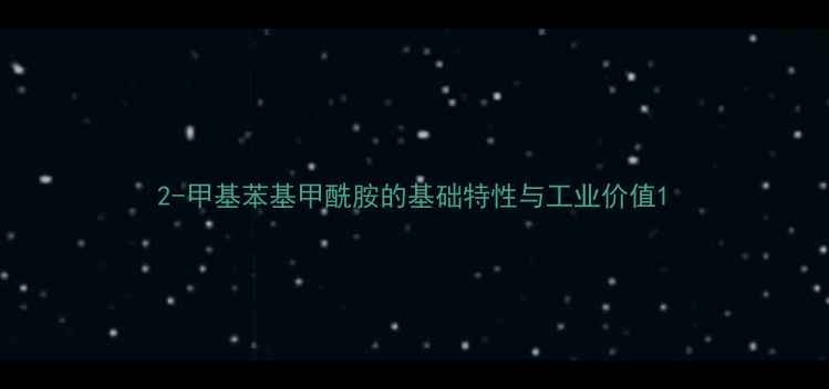 图片 2-甲基苯基甲酰胺的基础特性与工业价值1