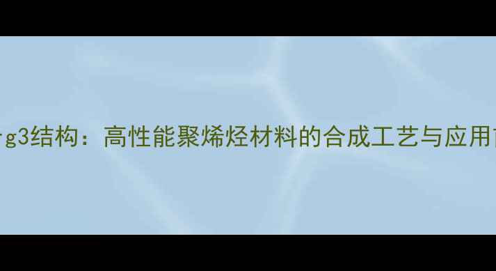 图片 20rrg3结构：高性能聚烯烃材料的合成工艺与应用前景