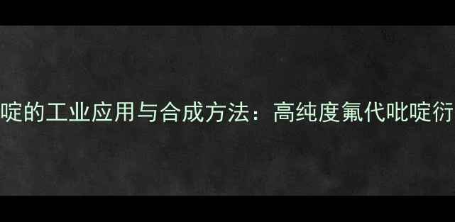 图片 2氨基3甲基5氟吡啶的工业应用与合成方法：高纯度氟代吡啶衍生物的研发指南2