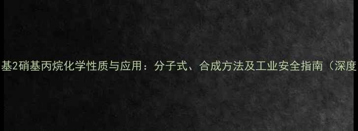 图片 2甲基2硝基丙烷化学性质与应用：分子式、合成方法及工业安全指南（深度）2