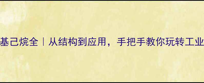 图片 2甲基3丙基己烷全｜从结构到应用，手把手教你玩转工业溶剂新宠