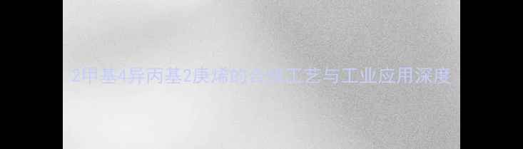 图片 2甲基4异丙基2庚烯的合成工艺与工业应用深度