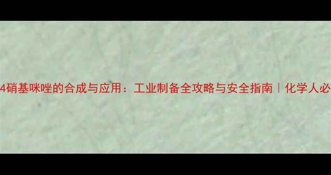 图片 2甲基4硝基咪唑的合成与应用：工业制备全攻略与安全指南｜化学人必看！1