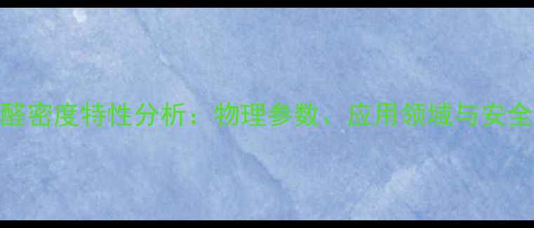 图片 2甲基丙烯醛密度特性分析：物理参数、应用领域与安全储存指南2
