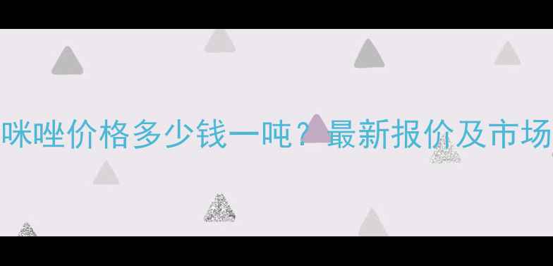 图片 2甲基咪唑价格多少钱一吨？最新报价及市场分析1
