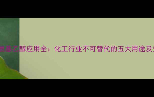 图片 2羟甲基氨基乙醇应用全：化工行业不可替代的五大用途及安全指南