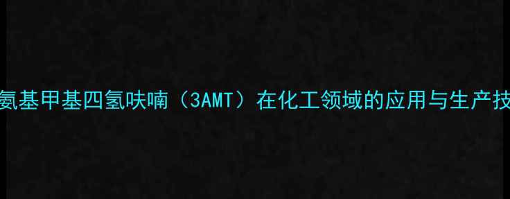 图片 3-氨基甲基四氢呋喃（3AMT）在化工领域的应用与生产技术