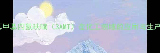 图片 3-氨基甲基四氢呋喃（3AMT）在化工领域的应用与生产技术1